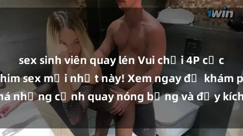 sex sinh viên quay lén Vui chơi 4P cực kỳ hấp dẫn trong phim sex mới nhất này! Xem ngay để khám phá những cảnh quay nóng bỏng và đầy kích thích của bộ phim này!