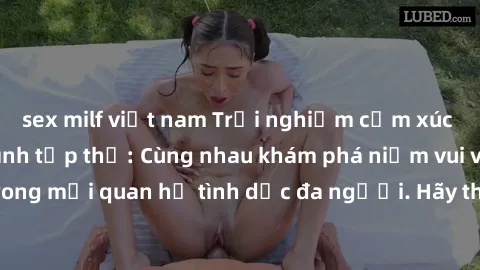 sex milf việt nam Trải nghiệm cảm xúc mới mẻ với làm tình tập thể: Cùng nhau khám phá niềm vui và sự mãnh liệt trong mối quan hệ tình dục đa người. Hãy thử ngay để biết cảm giác thú vị này!