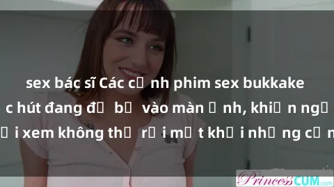 sex bác sĩ Các cảnh phim sex bukkake hấp dẫn và đầy sức hút đang đổ bộ vào màn ảnh, khiến người xem không thể rời mắt khỏi những cảnh quay đầy kích thích.