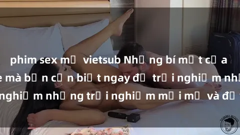 phim sex mỹ vietsub Những bí mật của sex nhóm không che mà bạn cần biết ngay để trải nghiệm những trải nghiệm mới mẻ và đầy kích thích.
