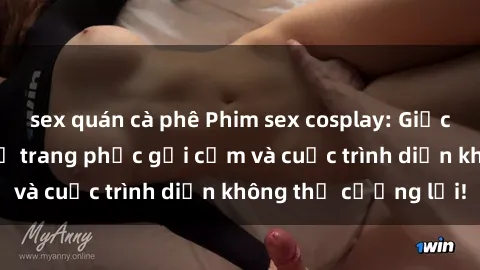 sex quán cà phê Phim sex cosplay: Giấc mơ  cùng những bộ trang phục gợi cảm và cuộc trình diễn không thể cưỡng lại!