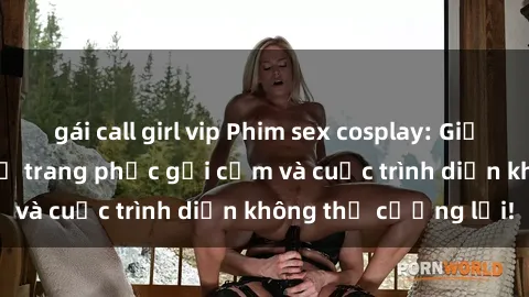 gái call girl vip Phim sex cosplay: Giấc mơ  cùng những bộ trang phục gợi cảm và cuộc trình diễn không thể cưỡng lại!