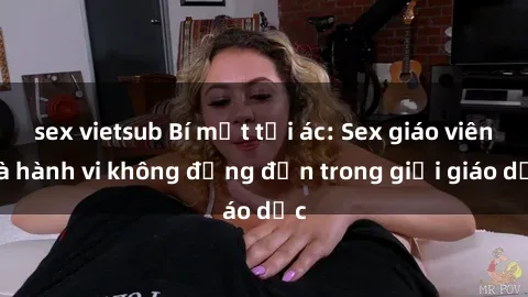 sex vietsub Bí mật tội ác: Sex giáo viên và hành vi không đứng đắn trong giới giáo dục