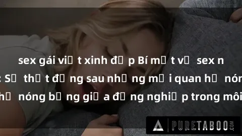 sex gái việt xinh đẹp Bí mật về sex nhân viên văn phòng: Sự thật đằng sau những mối quan hệ nóng bỏng giữa đồng nghiệp trong môi trường làm việc.