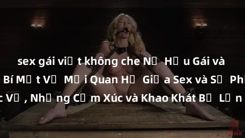 sex gái việt không che Nữ Hầu Gái và Cuộc Sống Của Họ: Bí Mật Về Mối Quan Hệ Giữa Sex và Sự Phục Vụ, Những Cảm Xúc và Khao Khát Bị Lẫn Lộn Trong Lĩnh Vực Này.