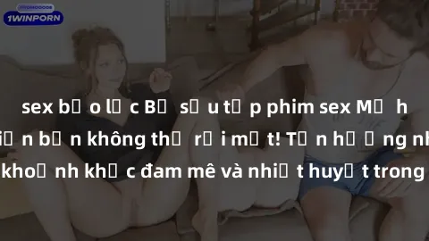 sex bạo lực Bộ sưu tập phim sex Mỹ hot nhất năm nay khiến bạn không thể rời mắt! Tận hưởng những khoảnh khắc đam mê và nhiệt huyết trong các tác phẩm nóng bỏng này!