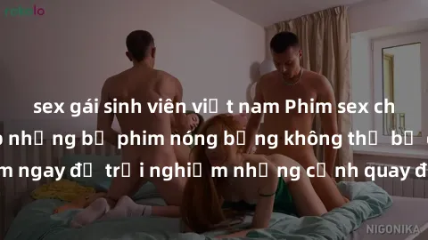 sex gái sinh viên việt nam Phim sex châu Âu đỉnh cao: Top những bộ phim nóng bỏng không thể bỏ qua! Xem ngay để trải nghiệm những cảnh quay đầy kích thích và cuồng nhiệt.