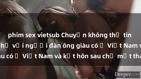 phim sex vietsub Chuyện không thể tin nổi: Gái Tây quan hệ với người đàn ông giàu có ở Việt Nam và kết hôn sau chỉ một tháng