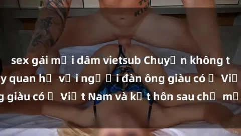 sex gái mại dâm vietsub Chuyện không thể tin nổi: Gái Tây quan hệ với người đàn ông giàu có ở Việt Nam và kết hôn sau chỉ một tháng