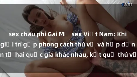 sex châu phi Gái Mỹ sex Việt Nam: Khi nền công nghiệp giải trí gặp phong cách thú vị và hấp dẫn từ hai quốc gia khác nhau, kết quả thú vị không thể bỏ qua.