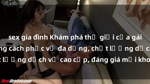 sex gia đình Khám phá thế giới của gái gọi Việt Nam: Phong cách phục vụ đa dạng, chất lượng dịch vụ cao cấp, đáng giá mọi khoản chi phí