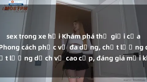 sex trong xe hơi Khám phá thế giới của gái gọi Việt Nam: Phong cách phục vụ đa dạng, chất lượng dịch vụ cao cấp, đáng giá mọi khoản chi phí