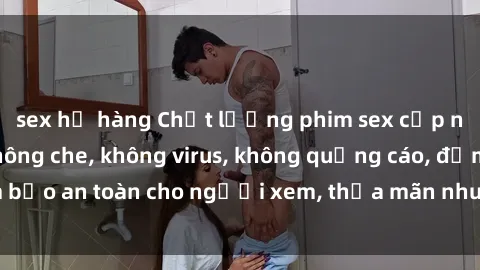 sex họ hàng Chất lượng phim sex cập nhật mới nhất, không che, không virus, không quảng cáo, đảm bảo an toàn cho người xem, thỏa mãn nhu cầu tình dục của bạn.