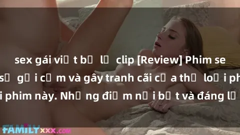sex gái việt bị lộ clip [Review] Phim sex loli: Đánh giá về sự gợi cảm và gây tranh cãi của thể loại phim này. Những điểm nổi bật và đáng lưu ý khi xem phim loli.