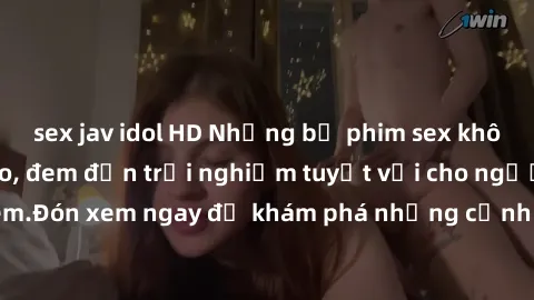 sex jav idol HD Những bộ phim sex không che HD đỉnh cao, đem đến trải nghiệm tuyệt vời cho người xem.Đón xem ngay để khám phá những cảnh quay đẹp mắt và kích thích.