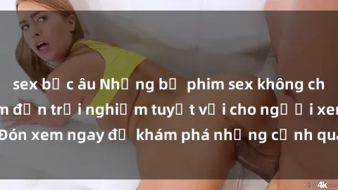 sex bắc âu Những bộ phim sex không che HD đỉnh cao, đem đến trải nghiệm tuyệt vời cho người xem.Đón xem ngay để khám phá những cảnh quay đẹp mắt và kích thích.