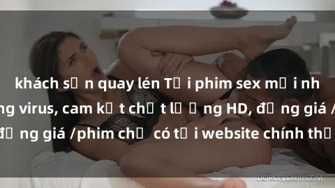 khách sạn quay lén Tải phim sex mới nhất cực nhanh không virus, cam kết chất lượng HD, đồng giá /phim chỉ có tại website chính thức. Đặt ngay!