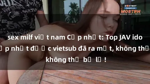 sex milf việt nam Cập nhật: Top JAV idol xinh đẹp nhất được vietsub đã ra mắt, không thể bỏ lỡ!
