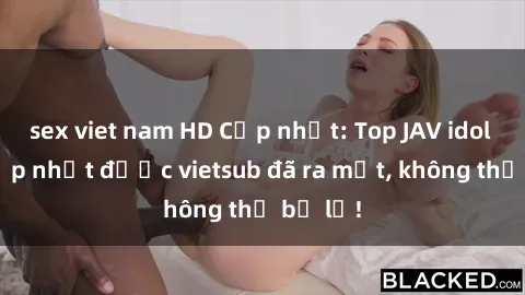 sex viet nam HD Cập nhật: Top JAV idol xinh đẹp nhất được vietsub đã ra mắt, không thể bỏ lỡ!
