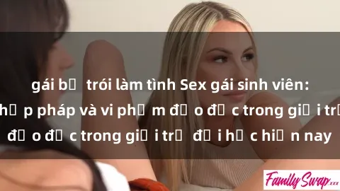 gái bị trói làm tình Sex gái sinh viên: Hành vi gấu không hợp pháp và vi phạm đạo đức trong giới trẻ đại học hiện nay