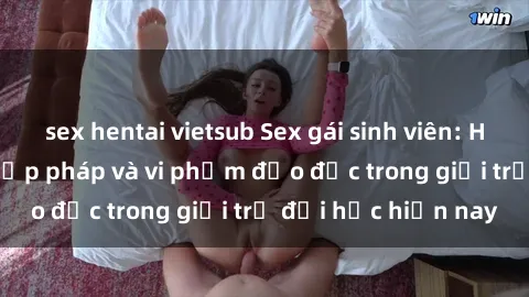 sex hentai vietsub Sex gái sinh viên: Hành vi gấu không hợp pháp và vi phạm đạo đức trong giới trẻ đại học hiện nay