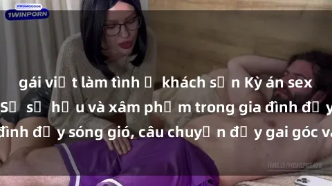gái việt làm tình ở khách sạn Kỳ án sex mẹ con Việt Nam: Sự sở hữu và xâm phạm trong gia đình đầy sóng gió, câu chuyện đầy gai góc và đau lòng.