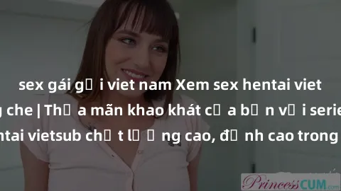 sex gái gọi viet nam Xem sex hentai vietsub cực hot, không che | Thỏa mãn khao khát của bạn với series hentai vietsub chất lượng cao, đỉnh cao trong thể loại anime không che.