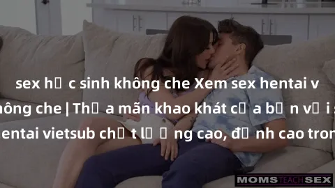 sex học sinh không che Xem sex hentai vietsub cực hot, không che | Thỏa mãn khao khát của bạn với series hentai vietsub chất lượng cao, đỉnh cao trong thể loại anime không che.
