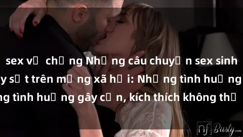 sex vợ chồng Những câu chuyện sex sinh viên Việt Nam gây sốt trên mạng xã hội: Những tình huống gây cấn, kích thích không thể bỏ qua
