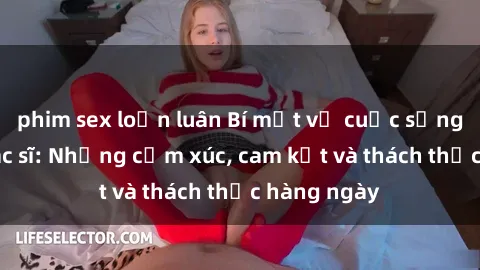 phim sex loạn luân Bí mật về cuộc sống sex của bác sĩ: Những cảm xúc, cam kết và thách thức hàng ngày