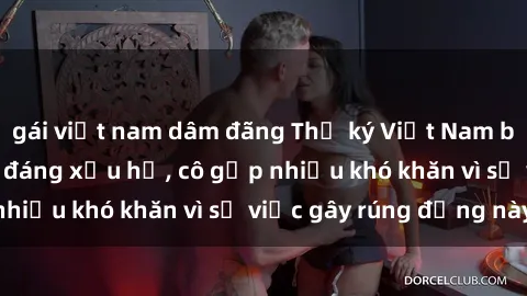 gái việt nam dâm đãng Thư ký Việt Nam bị phát tán clip sex đáng xấu hổ, cô gặp nhiều khó khăn vì sự việc gây rúng động này.
