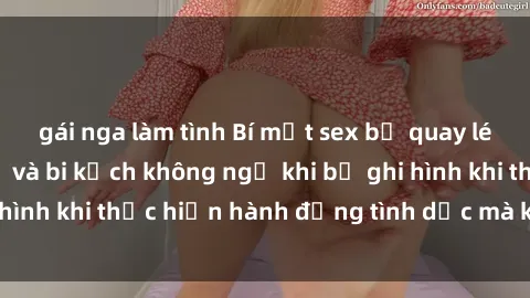 gái nga làm tình Bí mật sex bị quay lén: Những hậu quả và bi kịch không ngờ khi bị ghi hình khi thực hiện hành động tình dục mà không biết.