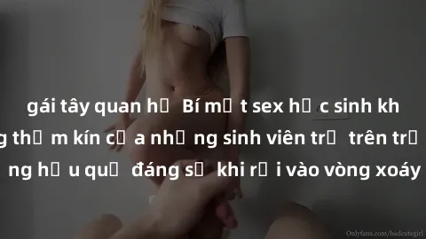 gái tây quan hệ Bí mật sex học sinh không che: Cuộc sống thầm kín của những sinh viên trẻ trên trường. Những hậu quả đáng sợ khi rơi vào vòng xoáy của tình dục từ tuổi mới lớn.