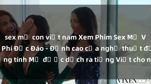 sex mẹ con việt nam Xem Phim Sex Mỹ Vietsub Online Miễn Phí Độc Đáo - Đỉnh cao của nghệ thuật đồng tính Mỹ được dịch ra tiếng Việt cho người xem hiểu rõ hơn.