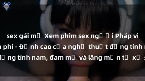 sex gái mỹ Xem phim sex người Pháp vietsub online miễn phí - Đỉnh cao của nghệ thuật đồng tính nam, đam mỹ và lãng mạn từ xứ sở hoa hồng!