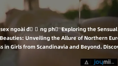 sex ngoài đường phố Exploring the Sensual Charms of Nordic Beauties: Unveiling the Allure of Northern European Sexiness in Girls from Scandinavia and Beyond. Discover the Seductive Secrets of Northern