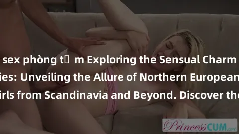sex phòng tắm Exploring the Sensual Charms of Nordic Beauties: Unveiling the Allure of Northern European Sexiness in Girls from Scandinavia and Beyond. Discover the Seductive Secrets of Northern Europ