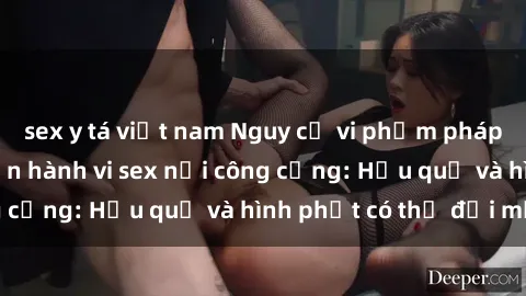 sex y tá việt nam Nguy cơ vi phạm pháp luật khi thực hiện hành vi sex nơi công cộng: Hậu quả và hình phạt có thể đối mặt