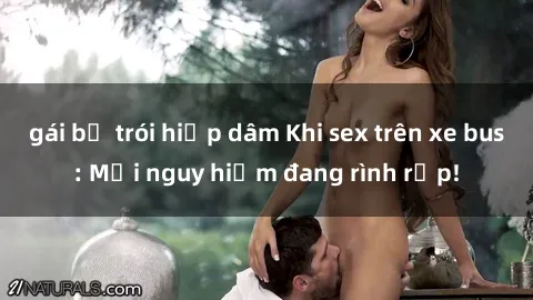 gái bị trói hiếp dâm Khi sex trên xe bus: Mối nguy hiểm đang rình rập!