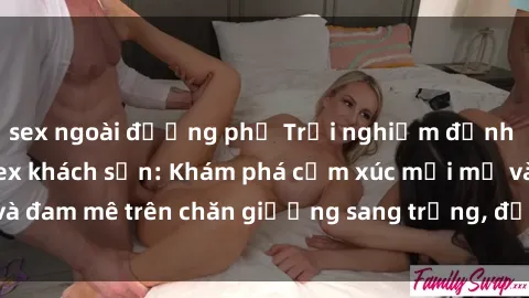 sex ngoài đường phố Trải nghiệm đỉnh cao tình yêu tại sex khách sạn: Khám phá cảm xúc mới mẻ và đam mê trên chăn giường sang trọng, độc đáo, không giới hạn.