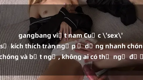 gangbang việt nam Cuộc 'sex' trong thang máy: Khi sự kích thích tràn ngập ở dạng nhanh chóng và bất ngờ, không ai có thể ngờ được điều gì sẽ xảy ra!