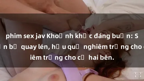 phim sex jav Khoảnh khắc đáng buồn: Sex khách sạn bị quay lén, hậu quả nghiêm trọng cho cả hai bên.