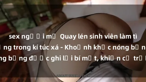 sex người mỹ Quay lén sinh viên làm tình ngay trên giường trong kí túc xá - Khoảnh khắc nóng bỏng được ghi lại bí mật, khiến cả trường học xôn xao.