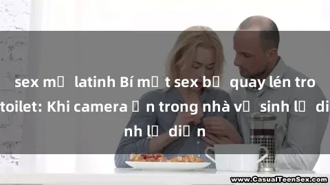 sex mỹ latinh Bí mật sex bị quay lén trong toilet: Khi camera ẩn trong nhà vệ sinh lộ diện
