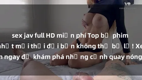 sex jav full HD miễn phí Top bộ phim sex Hàn Quốc hot nhất mọi thời đại bạn không thể bỏ lỡ! Xem ngay để khám phá những cảnh quay nóng bỏng, đầy nghẹt thở!
