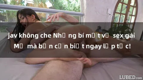 jav không che Những bí mật về sex gái Mỹ mà bạn cần biết ngay lập tức!