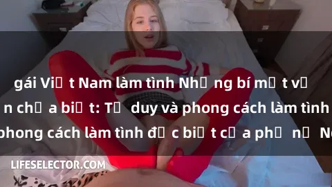 gái Việt Nam làm tình Những bí mật về sex gái Nga mà bạn chưa biết: Tư duy và phong cách làm tình đặc biệt của phụ nữ Nga