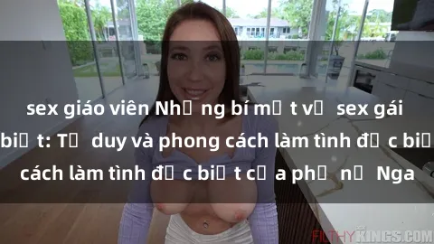 sex giáo viên Những bí mật về sex gái Nga mà bạn chưa biết: Tư duy và phong cách làm tình đặc biệt của phụ nữ Nga