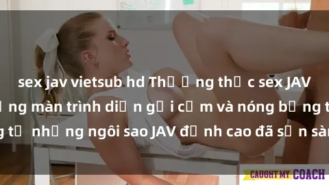 sex jav vietsub hd Thưởng thức sex JAV idol miễn phí: Những màn trình diễn gợi cảm và nóng bỏng từ những ngôi sao JAV đỉnh cao đã sẵn sàng để bạn khám phá.