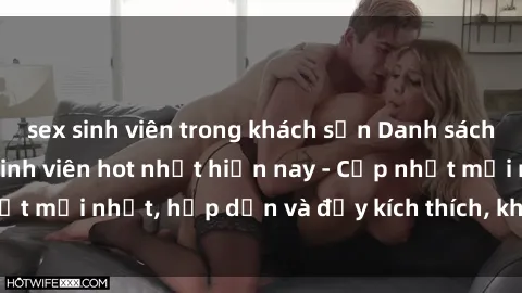sex sinh viên trong khách sạn Danh sách sex gái Việt Nam sinh viên hot nhất hiện nay - Cập nhật mới nhất, hấp dẫn và đầy kích thích, không thể bỏ qua!